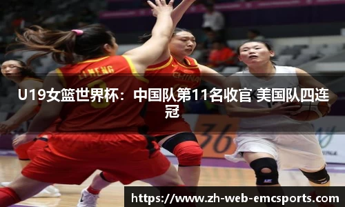 U19女篮世界杯：中国队第11名收官 美国队四连冠