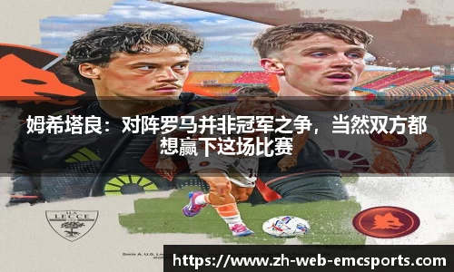 姆希塔良：对阵罗马并非冠军之争，当然双方都想赢下这场比赛
